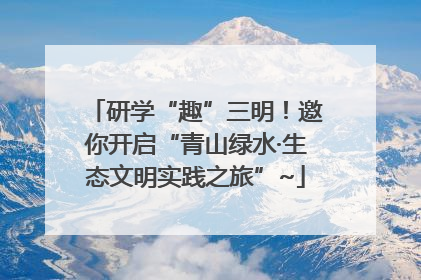 研学“趣”三明！邀你开启“青山绿水·生态文明实践之旅”~
